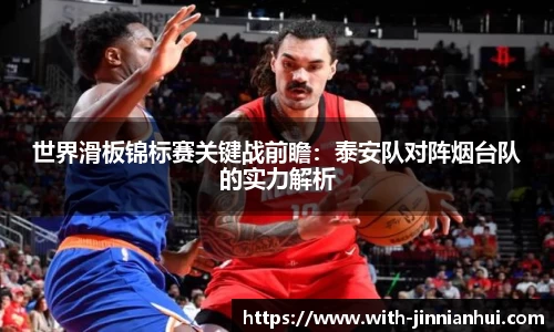 世界滑板锦标赛关键战前瞻:泰安队对阵烟台队的实力解析