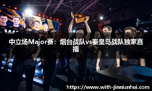中立场Major赛:烟台战队vs秦皇岛战队独家直播