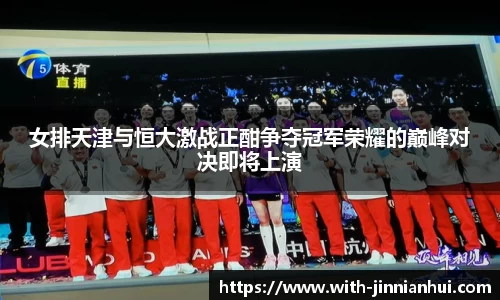 女排天津与恒大激战正酣争夺冠军荣耀的巅峰对决即将上演
