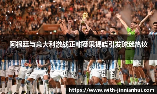 阿根廷与意大利激战正酣赛果揭晓引发球迷热议